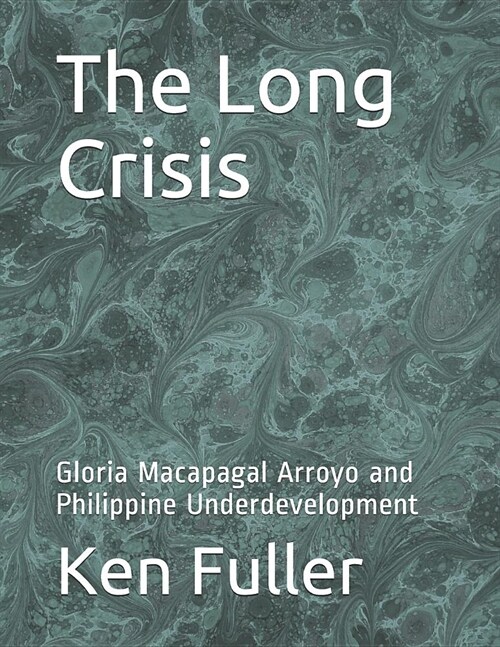 The Long Crisis: Gloria Macapagal Arroyo and Philippine Underdevelopment (Paperback)