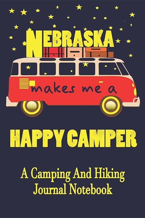 Nebraska Makes Me A Happy Camper: A Camping And Hiking Journal Notebook For Recording Campsite and Hiking Information Open Format Suitable For Travel (Paperback)