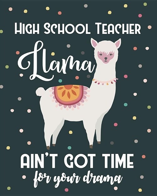 High School Teacher Llama Aint Got Time For Your Drama: Dot Grid Notebook and Appreciation Gift for HS Secondary Teachers (Paperback)