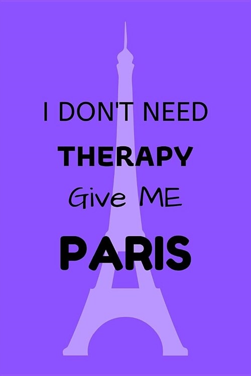 I Dont Need Therapy Give Me Paris: 120 Page Lined Paperback Notebook - 6x9(15.2 x 22.9 cm) (Paperback)