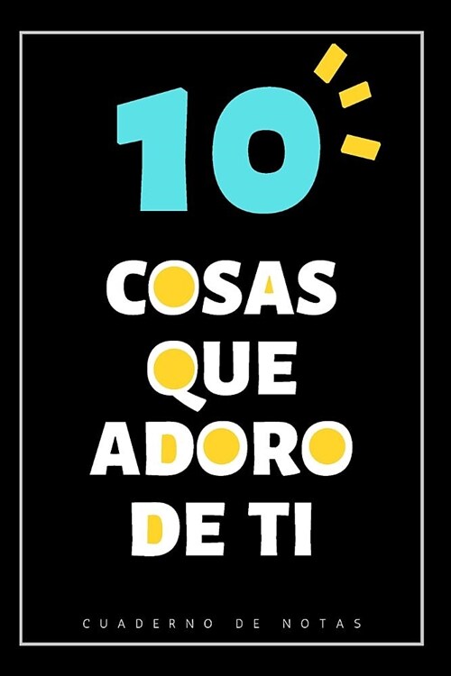 10 Cosas Que Adoro De Ti: Cuaderno Con Espacio Para Escribir 10 frases - Regalos para hermanas o hermanos - Original dia especial (Paperback)