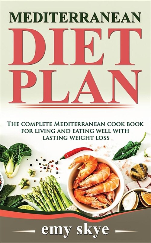 Mediterranean Diet Plan: The Complete Mediterranean Cook Book for Living and Eating Well with Lasting Weight Loss (Paperback)