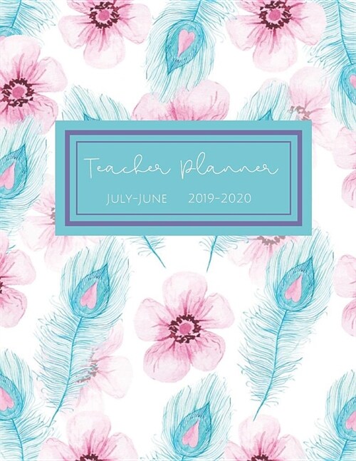 Teacher Planner July-June 2019-2020: Pink and Blue Feathers: Daily, Weekly, Monthly Academic Organizer with Class Schedule, Weekly and Monthly Goals, (Paperback)