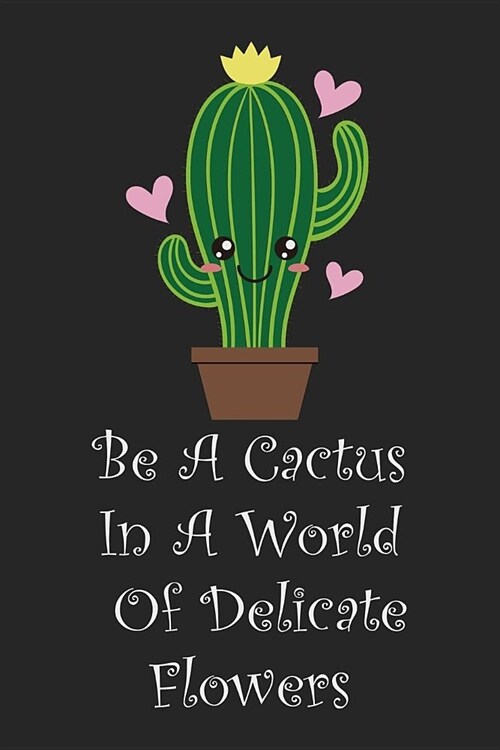 Be A Cactus In A World Of Delicate Flowers: A Cactus Journal - Cactus Notebook for Plant Lovers, Gardeners, Green Thumbs & More (Paperback)