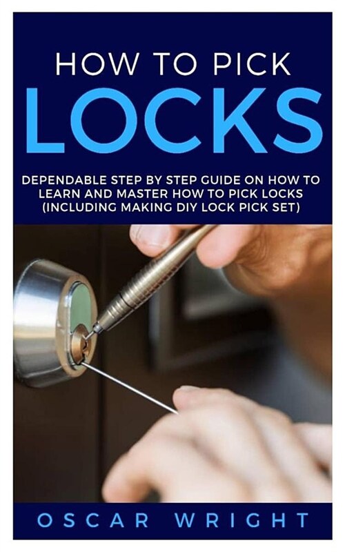 How to Pick Locks: Dependable Step by Step Guide on How to Learn and Master How to Pick Locks (Including Making DIY Lock Pick Set) (Paperback)
