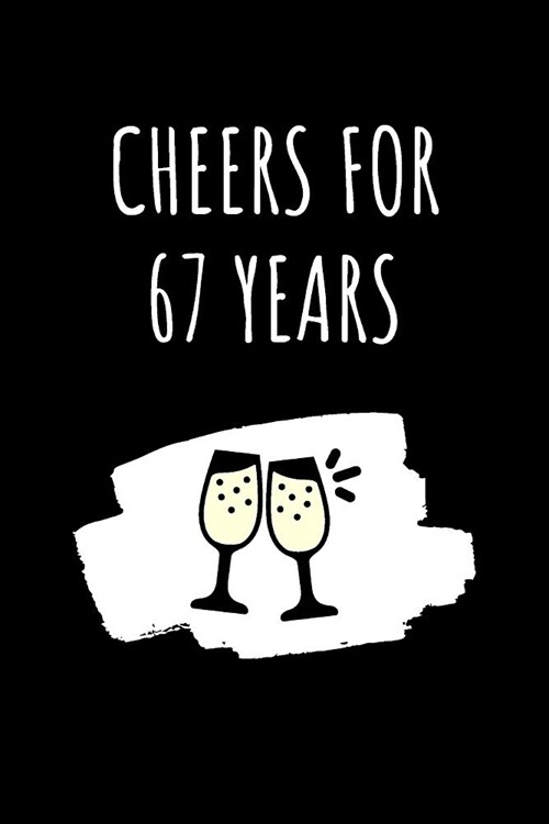 Cheers For 67 Years Notebook: 67 Year Anniversary Gifts For Him, For Her, For Partners, Friends - Blank Lined Journal (Paperback)