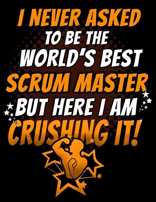 I Never Asked To Be The Worlds Best Scrum Master But Here I Am Crushing It: 120 pg Lined Journal for Scrum Masters and Team Leads (Paperback)