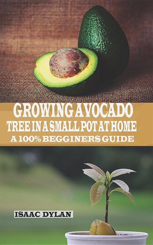 Growing Avocados Tree in a Small Pot at Home: A 100% Beginners Guide. (Paperback)