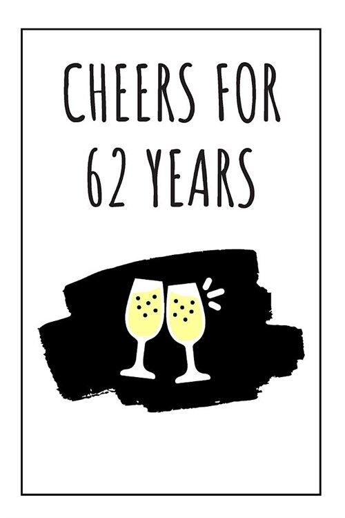 Cheers For 62 Years Notebook: 62 Year Anniversary Gifts For Him, For Her, For Partners, Friends - Blank Journal (Paperback)