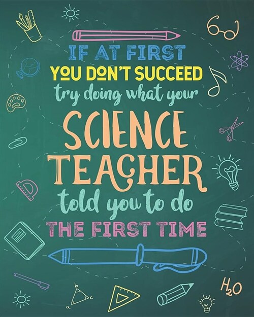 If At First You Dont Succeed Try Doing What Your Science Teacher Told You To Do The First Time: College Ruled Lined Notebook and Appreciation Gift fo (Paperback)
