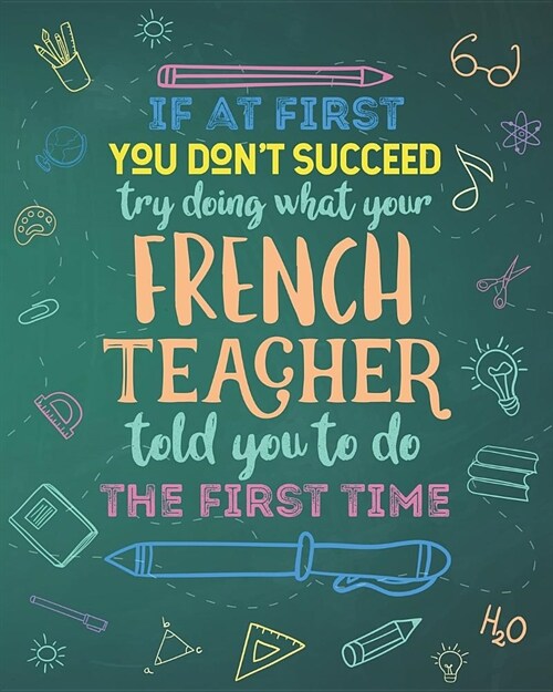 If At First You Dont Succeed Try Doing What Your French Teacher Told You To Do The First Time: College Ruled Lined Notebook and Appreciation Gift for (Paperback)