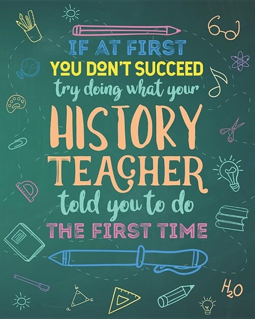 If At First You Dont Succeed Try Doing What Your History Teacher Told You To Do The First Time: College Ruled Lined Notebook and Appreciation Gift fo (Paperback)