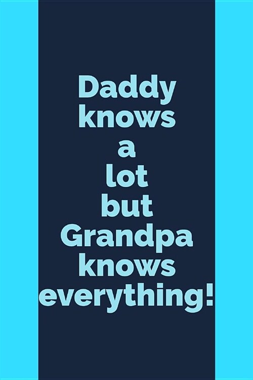 Daddy Knows: A Lot But Grandpa Knows Everything! - Unique Grandfather or Papa Saying - Notebook With Lines (Paperback)