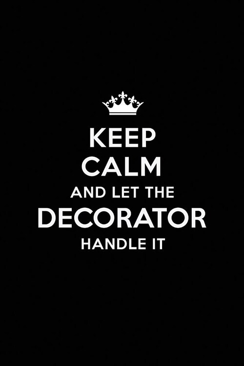Keep Calm and Let the Decorator Handle It: Blank Lined Decorator Journal Notebook Diary as a Perfect Birthday, Appreciation day, Business, Thanksgivin (Paperback)