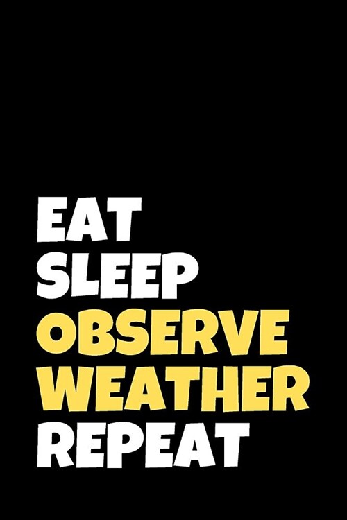 Eat Sleep Observe Weather Repeat: Meteorology Journal & Weather Watcher Notebook - Observer Log Diary To Write In (110 Pages, 6 x 9 in) Gift For Meter (Paperback)