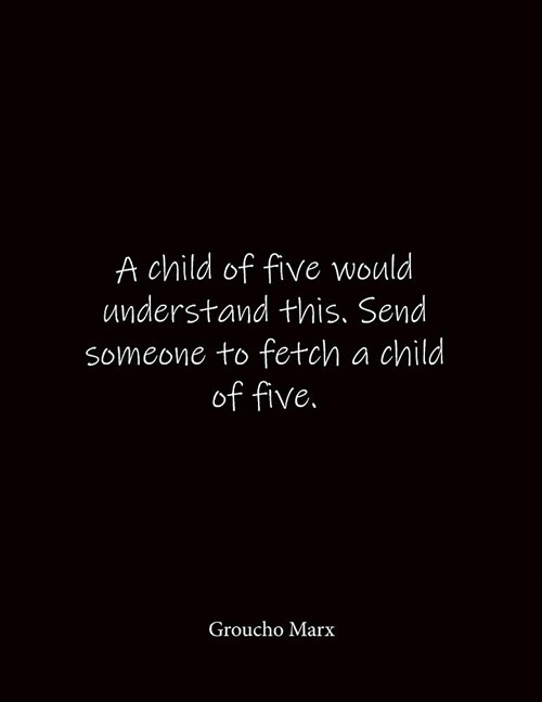 A child of five would understand this. Send someone to fetch a child of five. Groucho Marx: Quote Lined Notebook Journal - Large 8.5 x 11 inches - Bla (Paperback)
