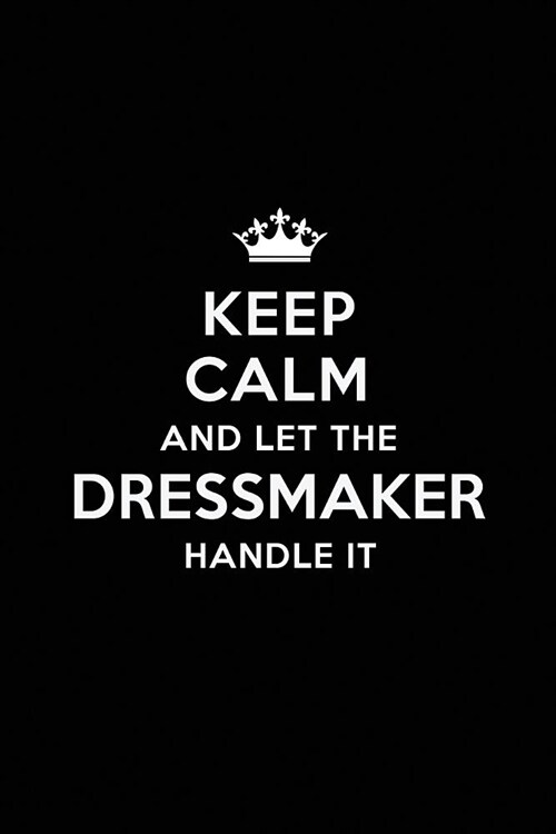 Keep Calm and Let the Dressmaker Handle It: Blank Lined Dressmaker Journal Notebook Diary as a Perfect Birthday, Appreciation day, Business, Thanksgiv (Paperback)