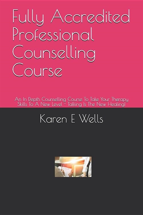 Fully Accredited Professional Counselling Course: An In Depth Counselling Course To Take Your Therapy Skills To A New Level - Talking Is The New Heali (Paperback)