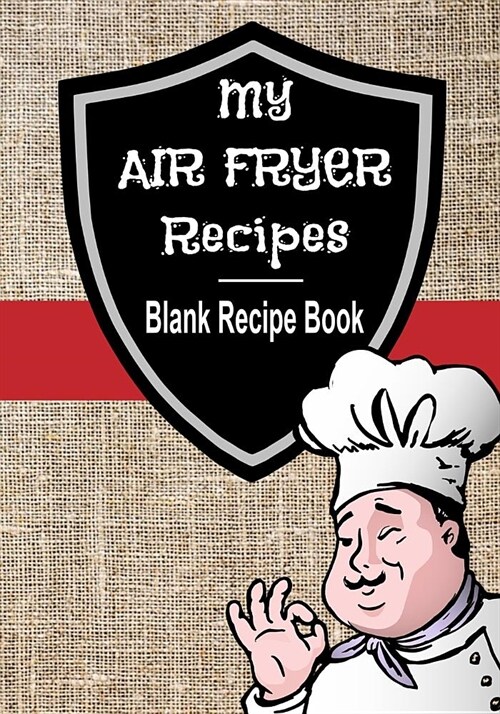 My Air Fryer Recipes Blank Recipe Book: 7 x 10 Blank Recipe Book for All Air Frying Chefs - Fabric Chef Cover (50 Pages) (Paperback)