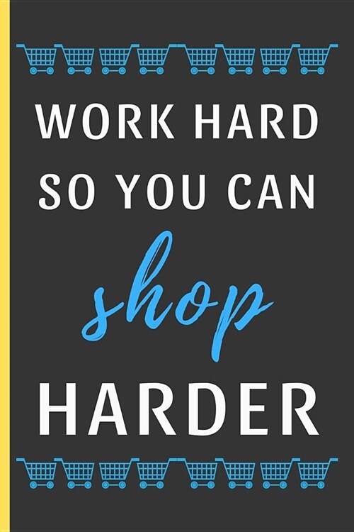 Work Hard So You Can Shop Harder: Funny Novelty Shopping Notebook / Journal (6 x 9) (Paperback)