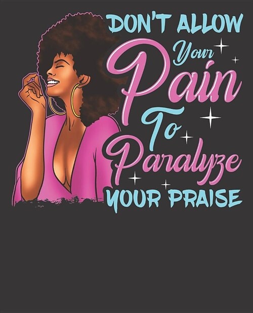 Black Girl Magic Notebook Journal: Dont Allow Pain To Paralyze Your Praise Christian - Wide Ruled Notebook - Lined Journal - 100 Pages - 7.5 X 9.25 (Paperback)