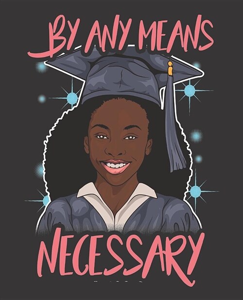 Black Girl Magic Notebook Journal: Graduation By Any Means Necessary Graduate Seniors - Wide Ruled Notebook - Lined Journal - 100 Pages - 7.5 X 9.25 (Paperback)