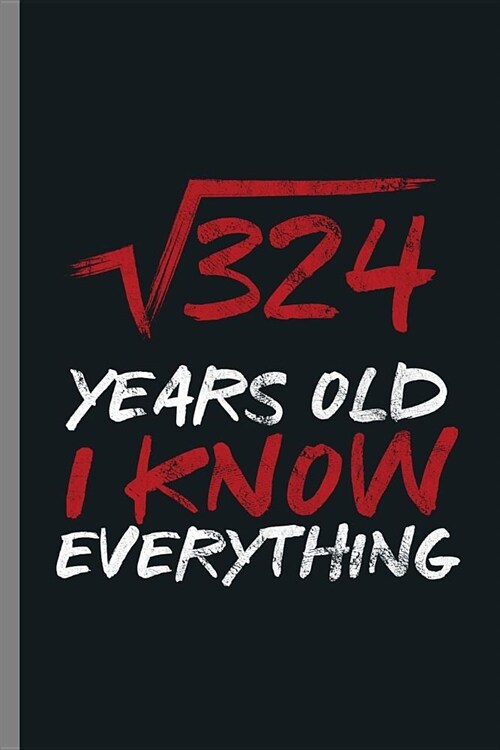 324 Years Old I know everything: 18th Birthday Celebration Gift 324 Years Old Funny Party Birth Anniversary (6x9) Lined notebook Journal to write in (Paperback)