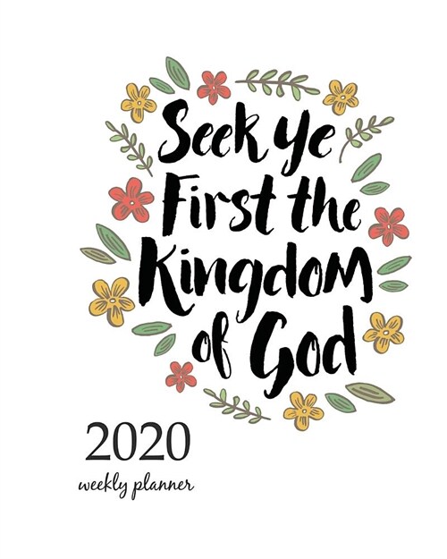 2020 Weekly Planner: Calendar Schedule Organizer Appointment Journal Notebook and Action day With Inspirational Quotes Seek Ye First the Ki (Paperback)