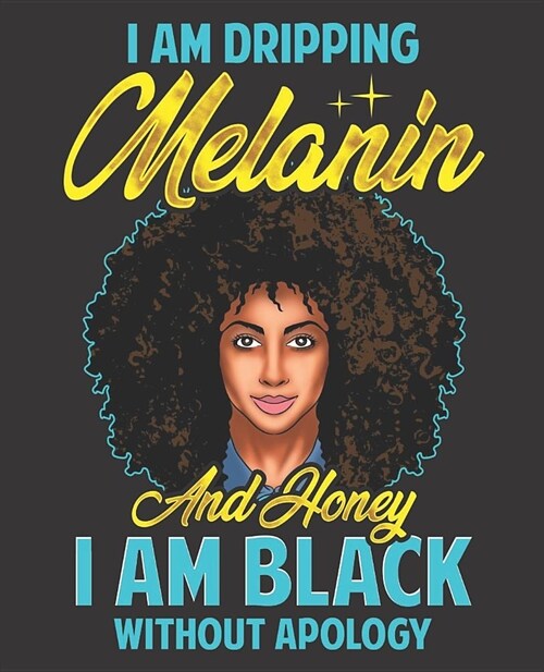 Black Girl Magic Notebook Journal: I Am Dripping Melanin And Honey I Am Black Without Apology - Wide Ruled Notebook - Lined Journal - 100 Pages - 7.5 (Paperback)