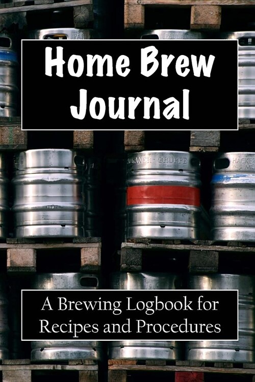 Home Brew Journal: A Brewing Logbook for Recipes and Procedures (Paperback)