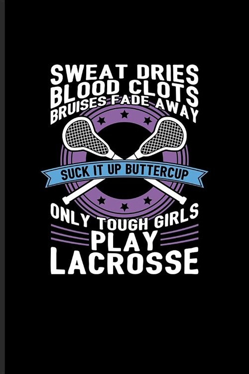 Sweat Dries... Suck It Up Buttercup Only Tough Girls Play Lacrosse: Funny Sport Quotes Journal - Notebook - Workbook For Team Player, Athlets, Shootin (Paperback)