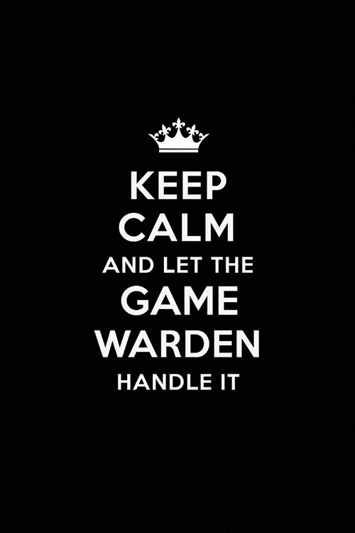 Keep Calm and Let the Game Warden Handle It: Blank Lined Game Warden Journal Notebook Diary as a Perfect Birthday, Appreciation day, Business, Thanksg (Paperback)