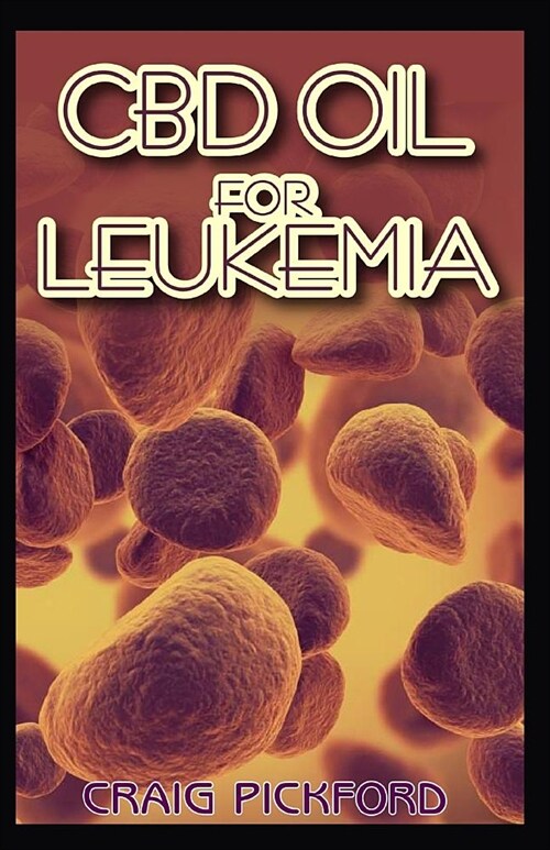 Cbd oil For Leukemia: Everthing You Need To Know About Using Cbd Oil For Leukemia (Paperback)