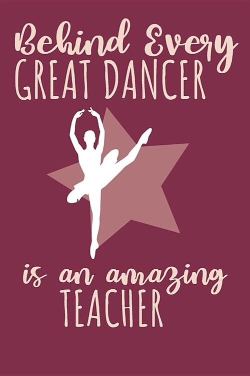 Behind Every Great Dancer Is An Amazing Teacher: Dance Teacher Journal Writing Notebook Appreciation Gift (Paperback)