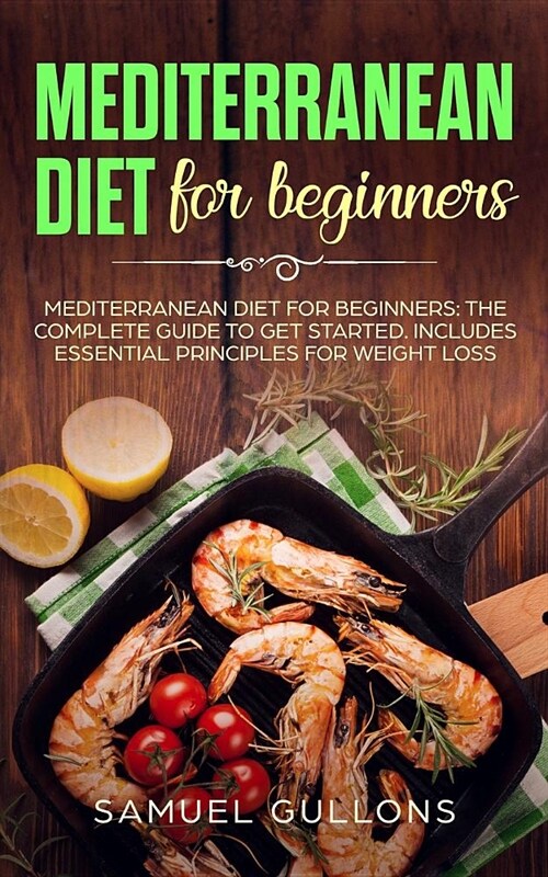Mediterranean Diet For Beginners: Everything You Need to Get Started. Easy and Healthy Mediterranean Diet Recipes for Weight Loss (Paperback)