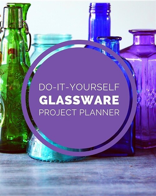 Do It Yourself Glassware Project Planner: DIY Projects Crafts - Do It Yourself Projects - Steps To Take - Keep Track of Current Project - Knitting - C (Paperback)