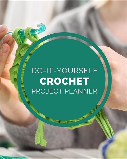 Do It Yourself Crochet Project Planner: DIY Projects Crafts - Do It Yourself Projects - Steps To Take - Keep Track of Current Project - Knitting - Cro (Paperback)