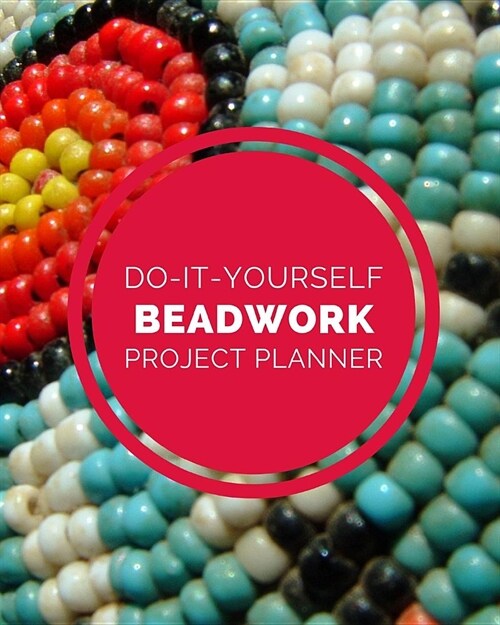 Do It Yourself Beadwork Project Planner: DIY Projects Crafts - Do It Yourself Projects - Steps To Take - Keep Track of Current Project - Knitting - Cr (Paperback)