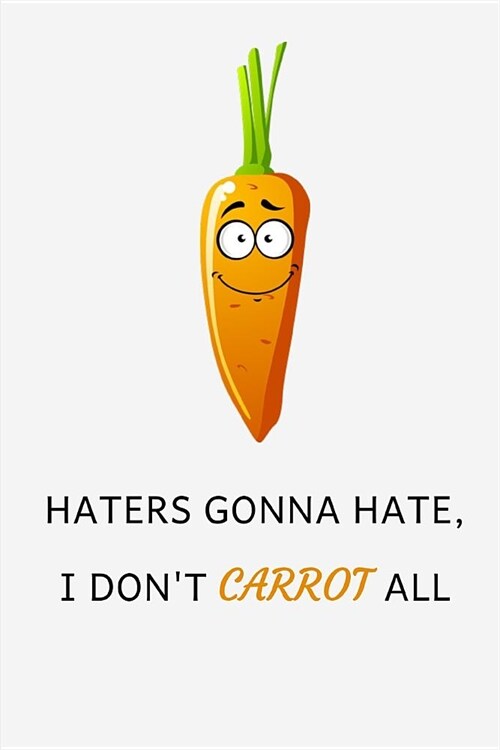 Haters Gonna Hate I Dont Carrot All: Funny Lined Notebook Journal - For Carrot Lovers Enthusiasts Makers Eateries - Novelty Themed Gifts - Laughing G (Paperback)
