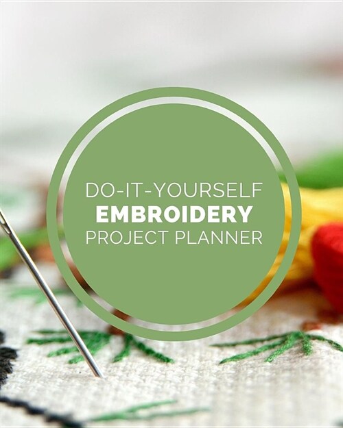 Do It Yourself Embroidery Project Planner: DIY Projects Crafts - Do It Yourself Projects - Steps To Take - Keep Track of Current Project - Knitting - (Paperback)