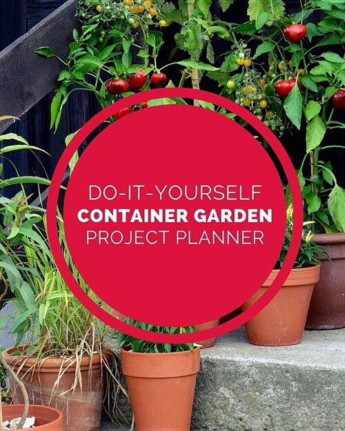 Do It Yourself Container Garden Project Planner: DIY Projects Crafts - Do It Yourself Projects - Steps To Take - Keep Track of Current Project - Knitt (Paperback)