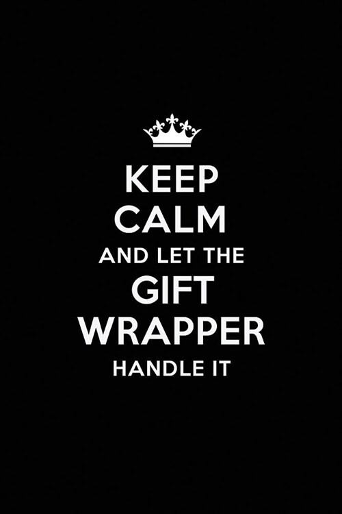 Keep Calm and Let the Gift Wrapper Handle It: Blank Lined Gift Wrapper Journal Notebook Diary as a Perfect Birthday, Appreciation day, Business, Thank (Paperback)