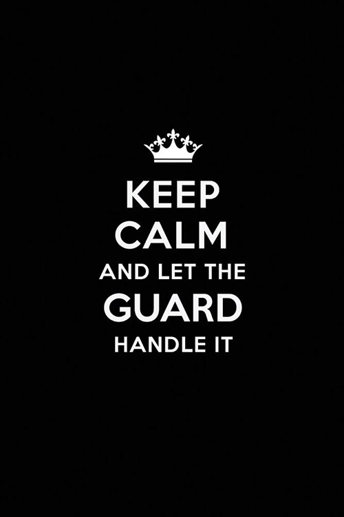 Keep Calm and Let the Guard Handle It: Blank Lined Guard Journal Notebook Diary as a Perfect Birthday, Appreciation day, Business, Thanksgiving, or Ch (Paperback)