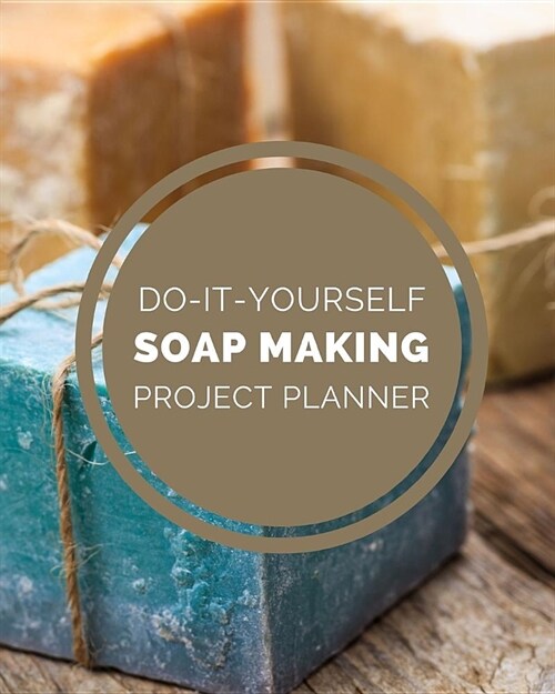 Do It Yourself Soap Making Project Planner: DIY Projects Crafts - Do It Yourself Projects - Steps To Take - Keep Track of Current Project - Knitting - (Paperback)