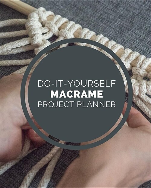 Do It Yourself Macrame Project Planner: DIY Projects Crafts - Do It Yourself Projects - Steps To Take - Keep Track of Current Project - Knitting - Cro (Paperback)