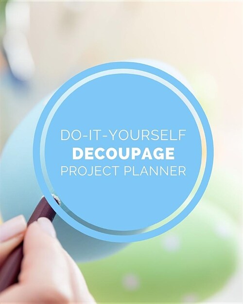 Do It Yourself Decoupage Project Planner: DIY Projects Crafts - Do It Yourself Projects - Steps To Take - Keep Track of Current Project - Knitting - C (Paperback)