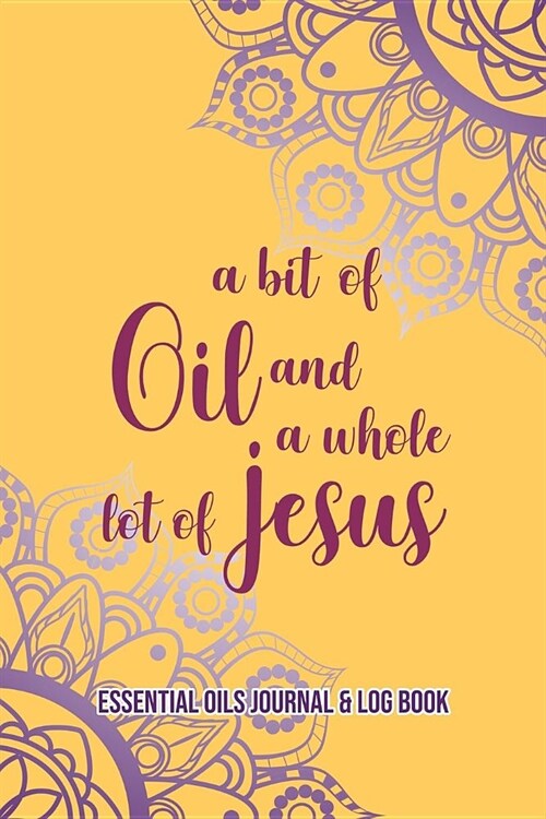 Essential Oils Journal & Log Book: A Bit Of Oil And A Whole Lot Of Jesus (Paperback)