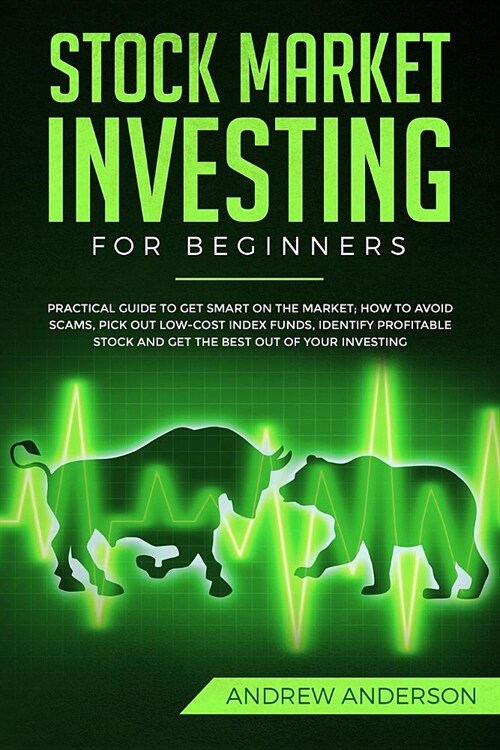 Stock Market Investing for Beginners: Practical guide To Get Smart On The Market; How To Avoid Scams, Pick Out Low-Cost Index Funds, Identify Profitab (Paperback)