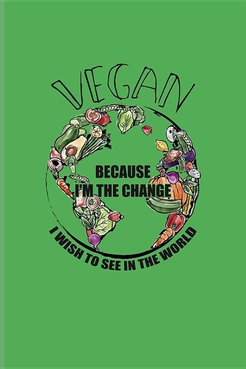 Vegan Because Im The Change I Wish To See In The World: Cool Food Lover Journal - Notebook - Workbook For Plant Based Lifestyle, Recipe, Cookbook, Ke (Paperback)