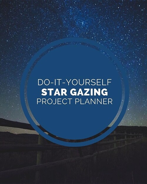 Do It Yourself Star Gazing Project Planner: DIY Projects Crafts - Do It Yourself Projects - Steps To Take - Keep Track of Current Project - Knitting - (Paperback)